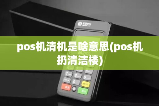 pos机清机是啥意思(pos机扔清洁楼)