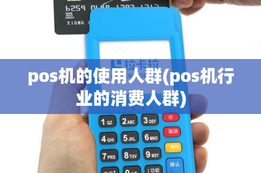 pos机的使用人群(pos机行业的消费人群)