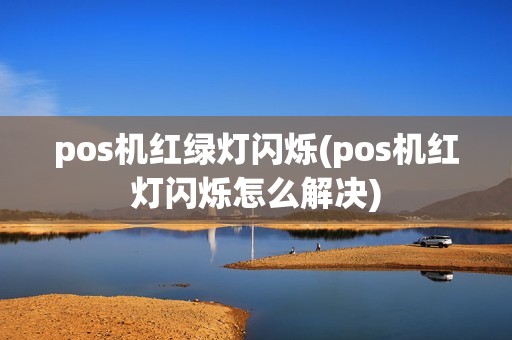 pos机红绿灯闪烁(pos机红灯闪烁怎么解决)