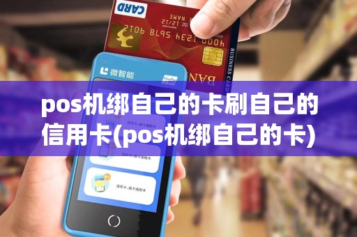 pos机绑自己的卡刷自己的信用卡(pos机绑自己的卡)