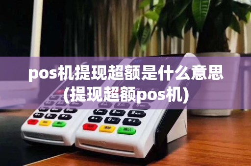 pos机提现超额是什么意思(提现超额pos机)