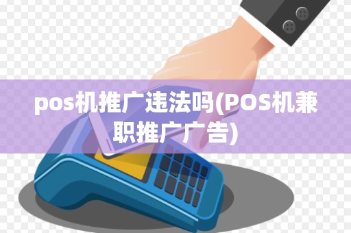 pos机推广违法吗(POS机兼职推广广告)