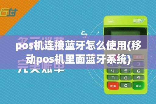 pos机连接蓝牙怎么使用(移动pos机里面蓝牙系统)