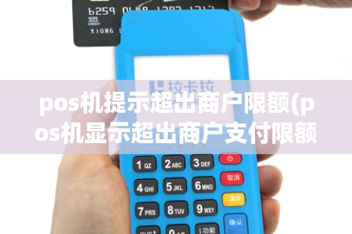 pos机提示超出商户限额(pos机显示超出商户支付限额)