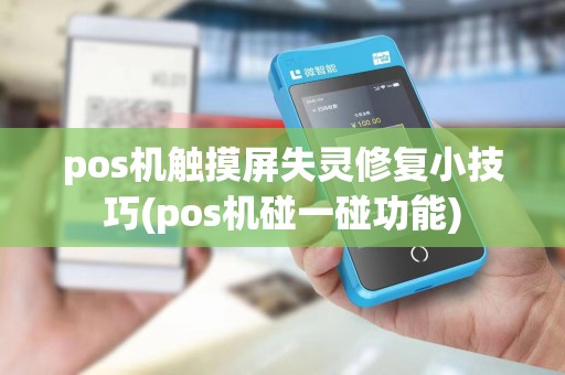 pos机触摸屏失灵修复小技巧(pos机碰一碰功能)