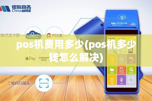 pos机费用多少(pos机多少钱怎么解决)