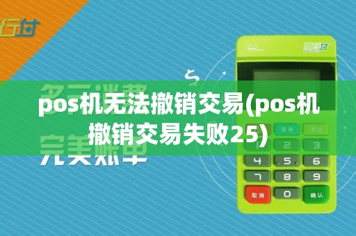 pos机无法撤销交易(pos机撤销交易失败25)
