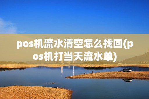 pos机流水清空怎么找回(pos机打当天流水单)