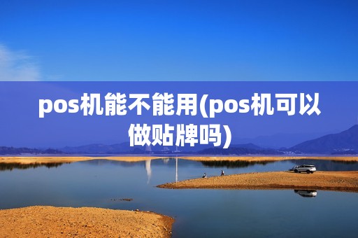 pos机能不能用(pos机可以做贴牌吗)
