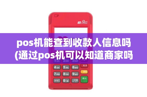 pos机能查到收款人信息吗(通过pos机可以知道商家吗)