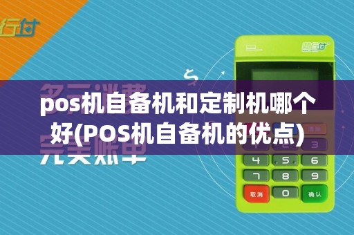 pos机自备机和定制机哪个好(POS机自备机的优点)