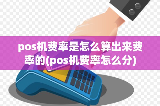 pos机费率是怎么算出来费率的(pos机费率怎么分)