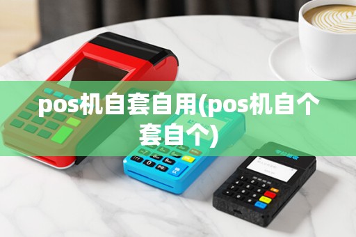 pos机自套自用(pos机自个套自个)
