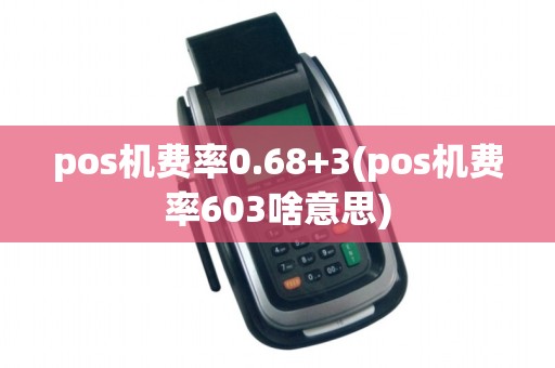pos机费率0.68+3(pos机费率603啥意思)