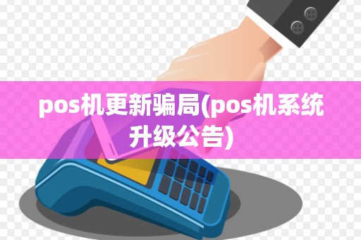 pos机更新骗局(pos机系统升级公告)