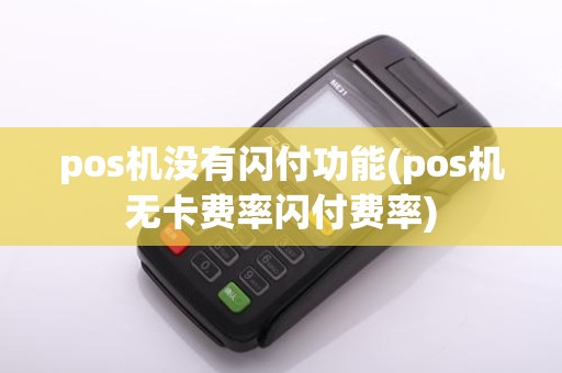 pos机没有闪付功能(pos机无卡费率闪付费率)