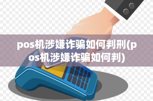 pos机涉嫌诈骗如何判刑(pos机涉嫌诈骗如何判)