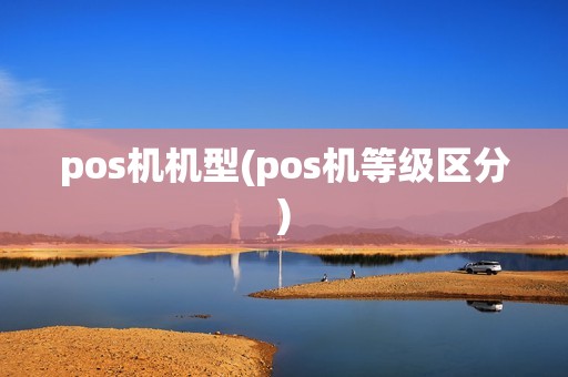 pos机机型(pos机等级区分)