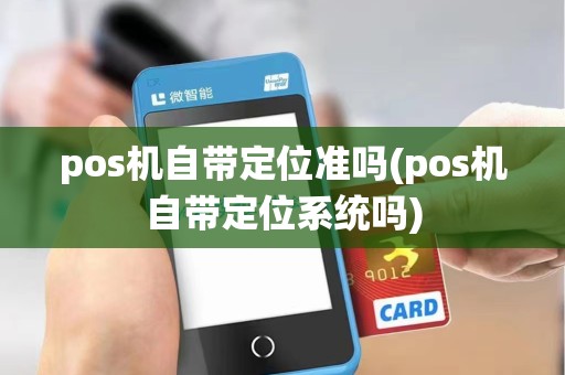 pos机自带定位准吗(pos机自带定位系统吗)