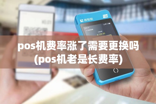 pos机费率涨了需要更换吗(pos机老是长费率)
