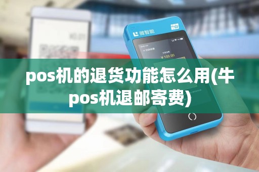 pos机的退货功能怎么用(牛pos机退邮寄费)