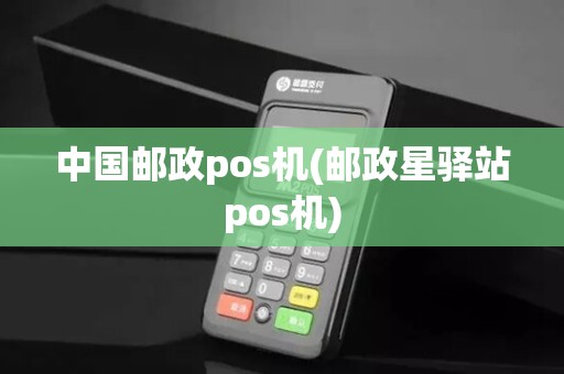 中国邮政pos机(邮政星驿站pos机)