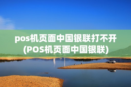 pos机页面中国银联打不开(POS机页面中国银联)