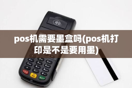 pos机需要墨盒吗(pos机打印是不是要用墨)