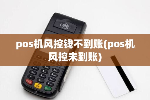 pos机风控钱不到账(pos机风控未到账)