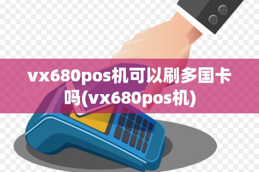 vx680pos机可以刷多国卡吗(vx680pos机)