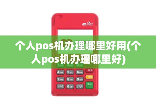 个人pos机办理哪里好用(个人pos机办理哪里好)