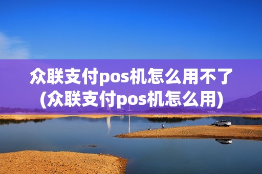 众联支付pos机怎么用不了(众联支付pos机怎么用)