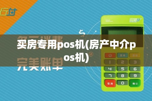 买房专用pos机(房产中介pos机)