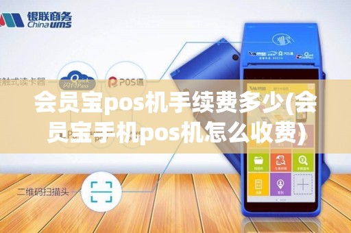 会员宝pos机手续费多少(会员宝手机pos机怎么收费)