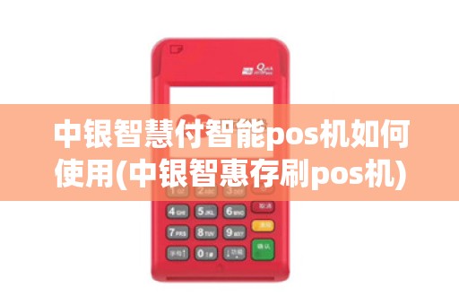 中银智慧付智能pos机如何使用(中银智惠存刷pos机)