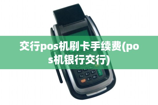 交行pos机刷卡手续费(pos机银行交行)