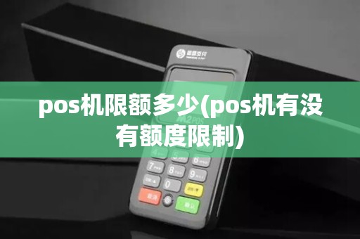 pos机限额多少(pos机有没有额度限制)