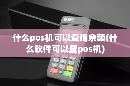 什么pos机可以查询余额(什么软件可以查pos机)