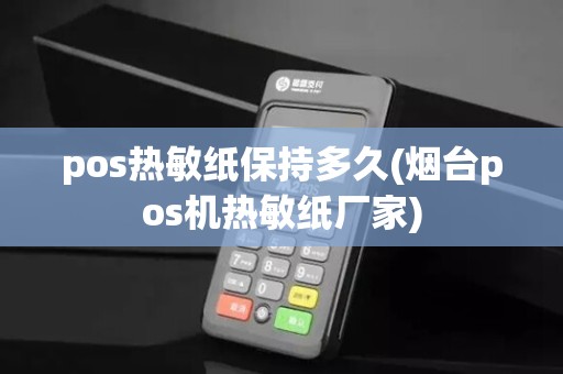 pos热敏纸保持多久(烟台pos机热敏纸厂家)
