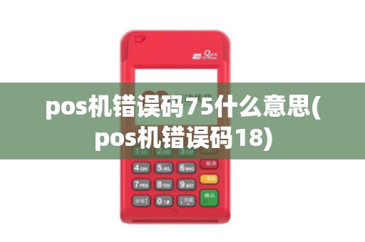 pos机错误码75什么意思(pos机错误码18)