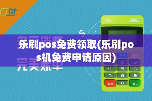 乐刷pos免费领取(乐刷pos机免费申请原因)