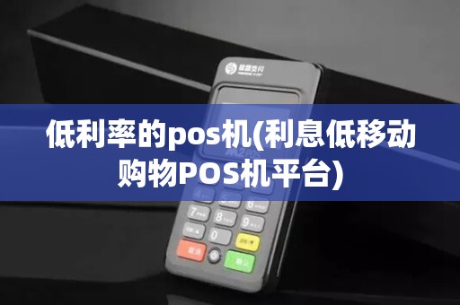 低利率的pos机(利息低移动购物POS机平台)