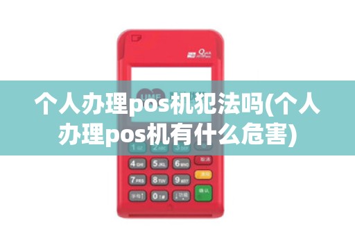 个人办理pos机犯法吗(个人办理pos机有什么危害)
