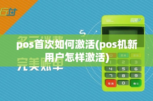 pos首次如何激活(pos机新用户怎样激活)