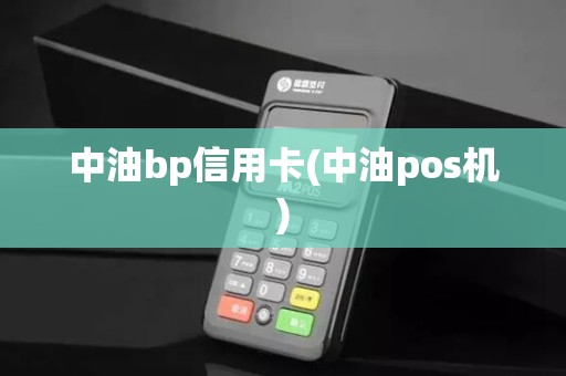 中油bp信用卡(中油pos机)