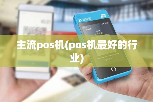 主流pos机(pos机最好的行业)