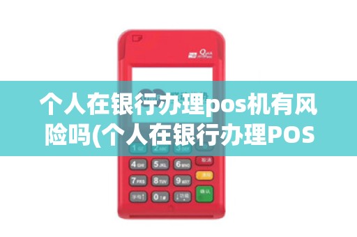 个人在银行办理pos机有风险吗(个人在银行办理POS机)