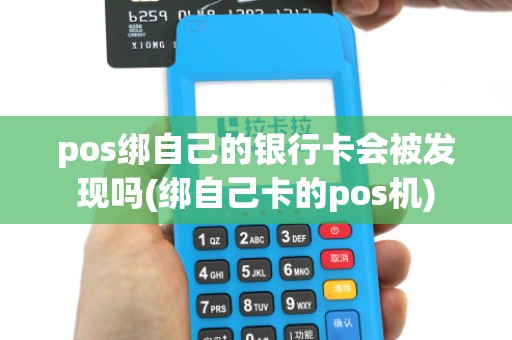 pos绑自己的银行卡会被发现吗(绑自己卡的pos机)