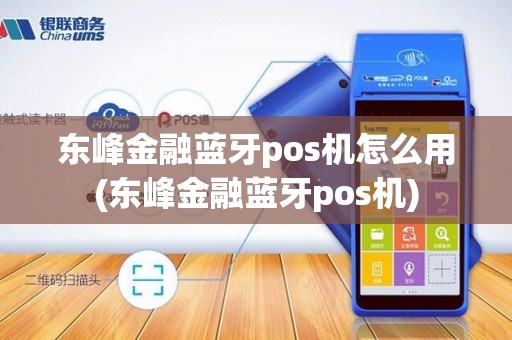 东峰金融蓝牙pos机怎么用(东峰金融蓝牙pos机)