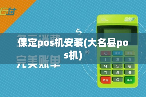 保定pos机安装(大名县pos机)